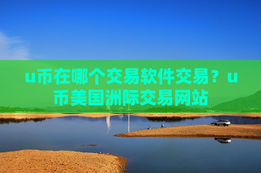 u币在哪个交易软件交易？u币美国洲际交易网站