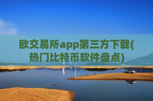 欧交易所app第三方下载(热门比特币软件盘点)