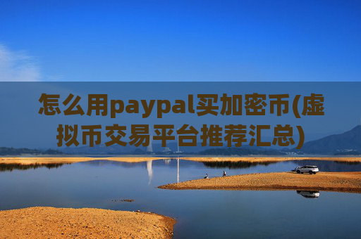 怎么用paypal买加密币(虚拟币交易平台推荐汇总)