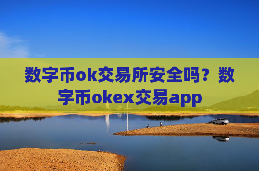 数字币ok交易所安全吗？数字币okex交易app