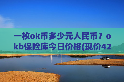 一枚ok币多少元人民币？okb保险库今日价格(现价424.128元)