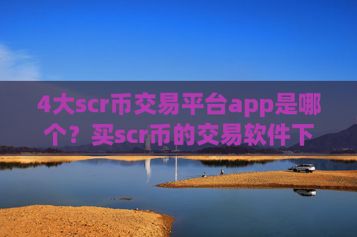 4大scr币交易平台app是哪个？买scr币的交易软件下载