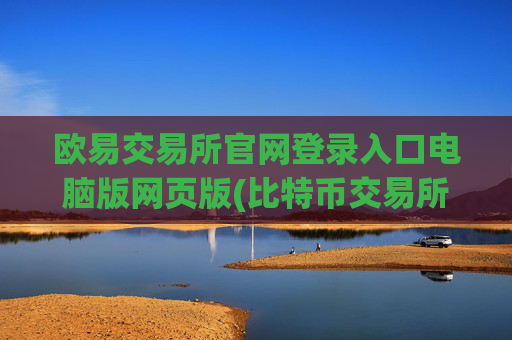 欧易交易所官网登录入口电脑版网页版(比特币交易所app的优势介绍)
