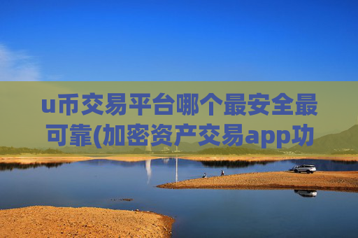 u币交易平台哪个最安全最可靠(加密资产交易app功能简洁)
