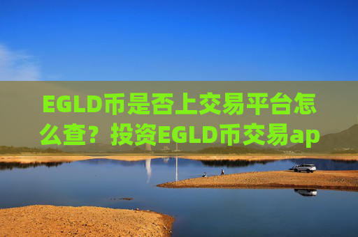 EGLD币是否上交易平台怎么查？投资EGLD币交易app