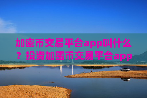 加密币交易平台app叫什么？投资加密币交易平台app