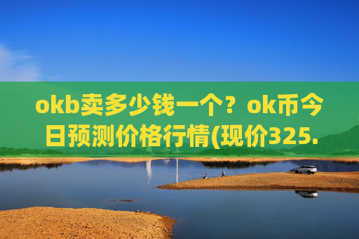 okb卖多少钱一个？ok币今日预测价格行情(现价325.327元)