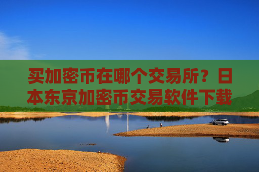 买加密币在哪个交易所?日本东京加密币交易软件下载