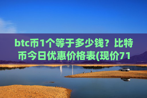btc币1个等于多少钱？比特币今日优惠价格表(现价715008.59元)