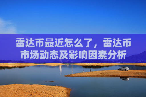 雷达币最近怎么了，雷达币市场动态及影响因素分析