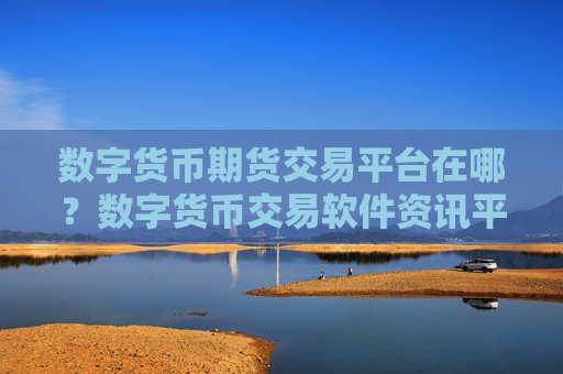 数字货币期货交易平台在哪？数字货币交易软件资讯平台