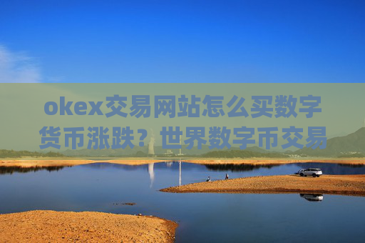 okex交易网站怎么买数字货币涨跌？世界数字币交易app排名榜