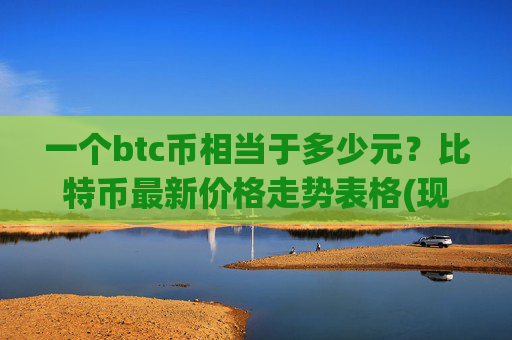 一个btc币相当于多少元？比特币最新价格走势表格(现价713766.07元)