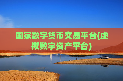国家数字货币交易平台(虚拟数字资产平台)