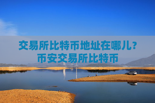 交易所比特币地址在哪儿？币安交易所比特币