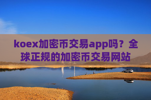 koex加密币交易app吗？全球正规的加密币交易网站