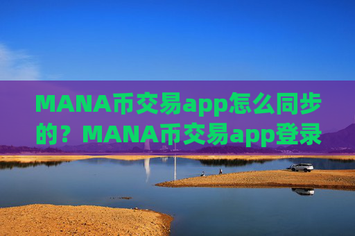 MANA币交易app怎么同步的？MANA币交易app登录不上
