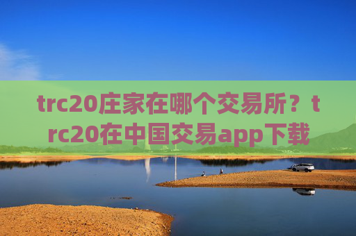 trc20庄家在哪个交易所？trc20在中国交易app下载