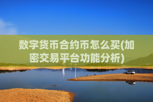 数字货币合约币怎么买(加密交易平台功能分析)