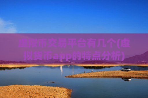 虚拟币交易平台有几个(虚拟货币app的特点分析)
