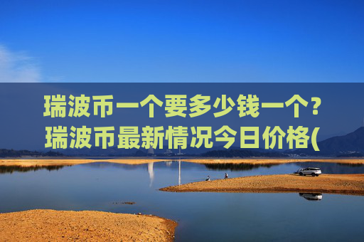 瑞波币一个要多少钱一个？瑞波币最新情况今日价格(现价17.2802元)