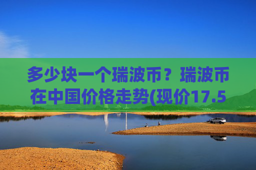 多少块一个瑞波币？瑞波币在中国价格走势(现价17.5462元)