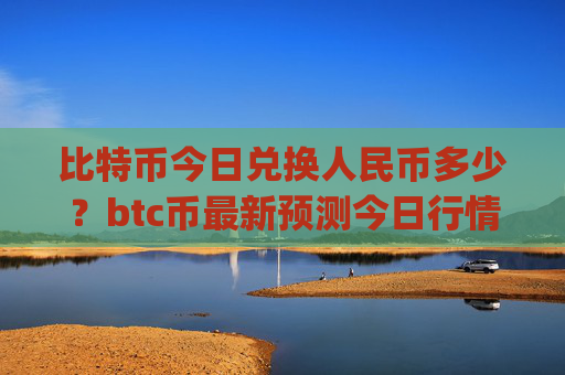 比特币今日兑换人民币多少？btc币最新预测今日行情(现价715575.41元)