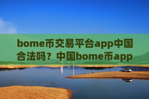 bome币交易平台app中国合法吗？中国bome币app交易网站
