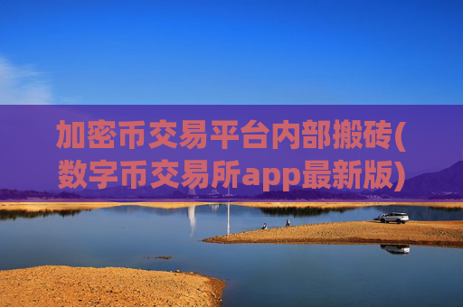 加密币交易平台内部搬砖(数字币交易所app最新版)