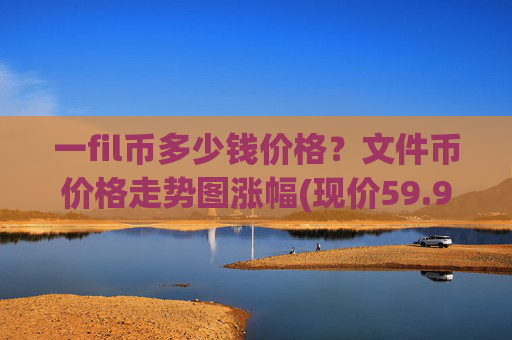 一fil币多少钱价格？文件币价格走势图涨幅(现价59.9965元)