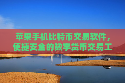 苹果手机比特币交易软件，便捷安全的数字货币交易工具