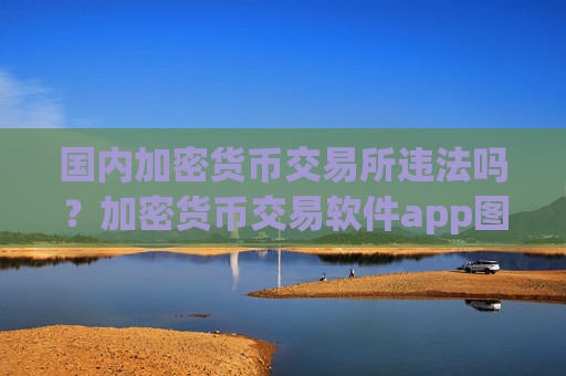 国内加密货币交易所违法吗？加密货币交易软件app图片