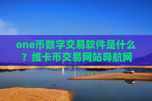 one币数字交易软件是什么？维卡币交易网站导航网