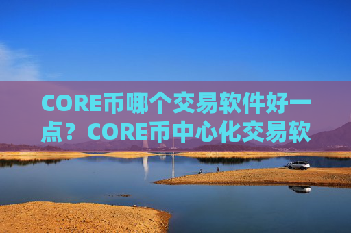 CORE币哪个交易软件好一点？CORE币中心化交易软件下载