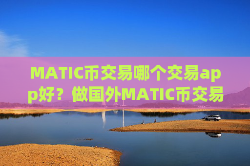 MATIC币交易哪个交易app好？做国外MATIC币交易所