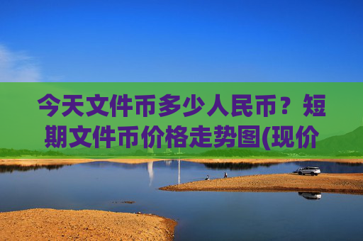 今天文件币多少人民币？短期文件币价格走势图(现价60.687元)