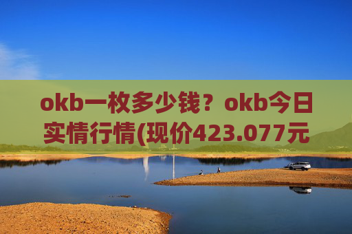 okb一枚多少钱？okb今日实情行情(现价423.077元)