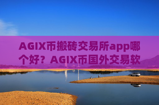 AGIX币搬砖交易所app哪个好?AGIX币国外交易软件