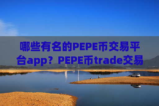 哪些有名的PEPE币交易平台app？PEPE币trade交易所app下载