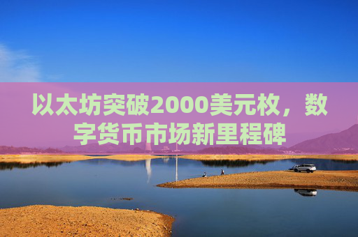 以太坊突破2000美元枚，数字货币市场新里程碑
