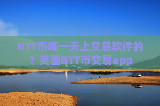 BTT币哪一天上交易软件的？英国BTT币交易app