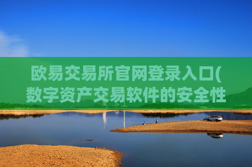欧易交易所官网登录入口(数字资产交易软件的安全性)