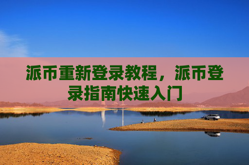 派币重新登录教程，派币登录指南快速入门