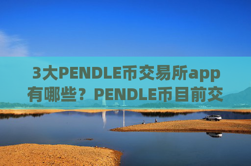 3大PENDLE币交易所app有哪些？PENDLE币目前交易软件的格局