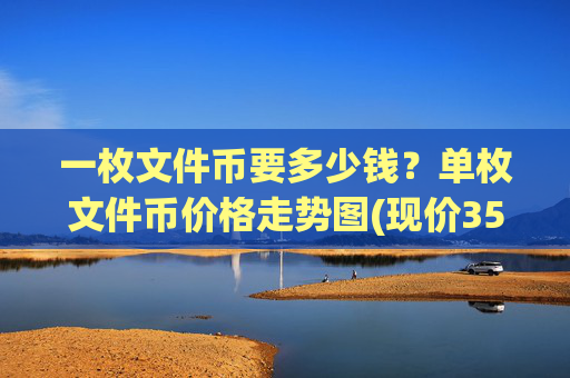 一枚文件币要多少钱？单枚文件币价格走势图(现价35.4873元)