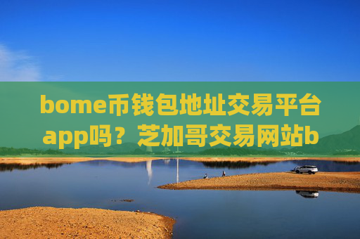 bome币钱包地址交易平台app吗？芝加哥交易网站bome币