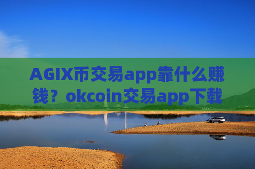 AGIX币交易app靠什么赚钱？okcoin交易app下载AGIX币还有吗