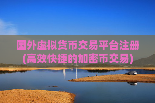 国外虚拟货币交易平台注册(高效快捷的加密币交易)