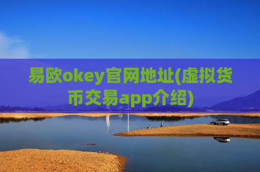 易欧okey官网地址(虚拟货币交易app介绍)