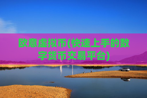 欧意虚拟币(快速上手的数字货币交易平台)